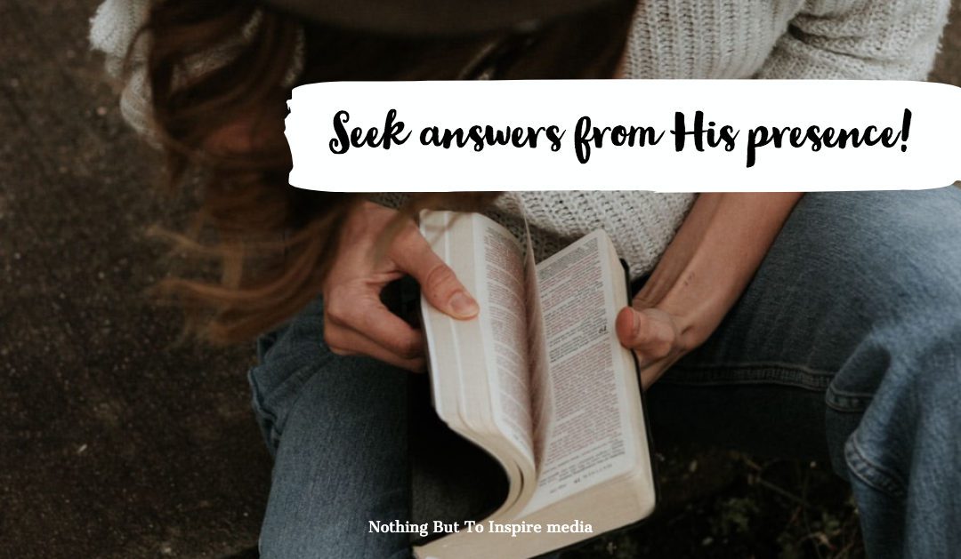 Seek answers from His presence