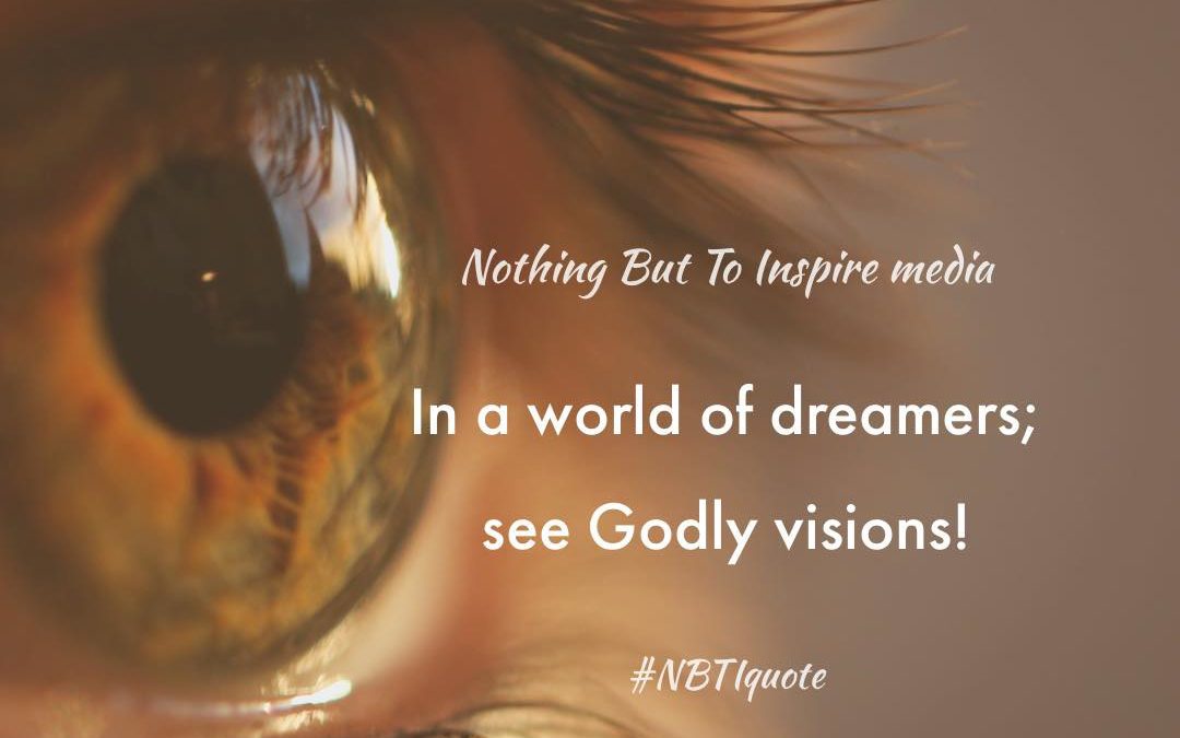 In a world of dreamers; see Godly visions!