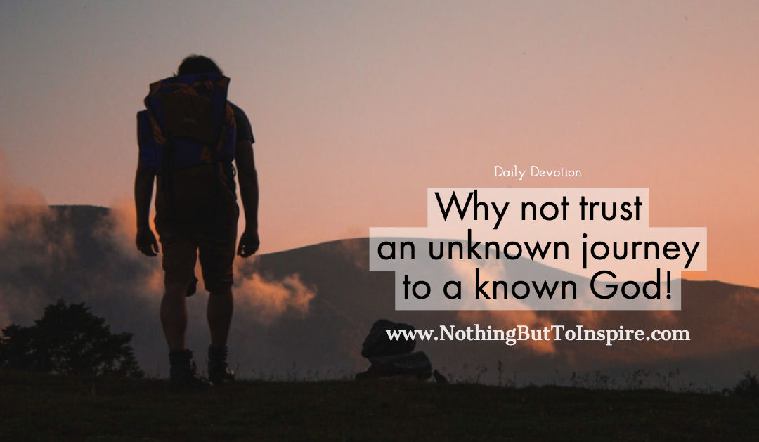 Why not trust an unknown journey to a known God!