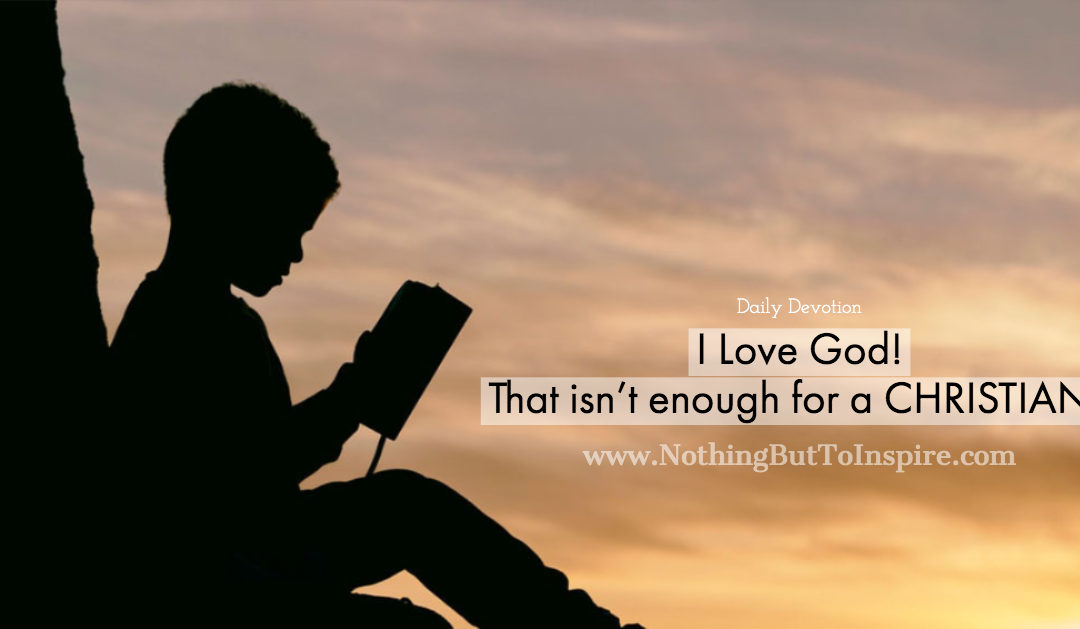 I Love God…. That isn’t enough for a CHRISTIAN?