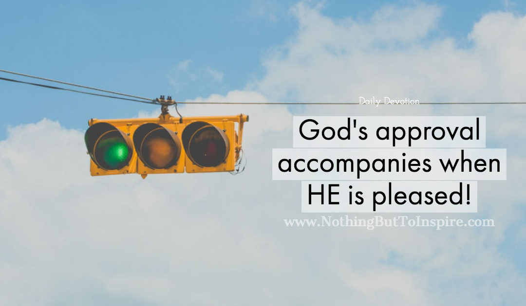God’s approval accompanies when HE is pleased