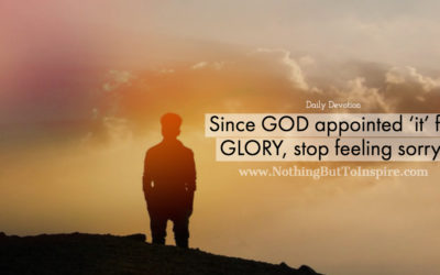 Since GOD appointed ‘it’ for GLORY, stop feeling sorry!