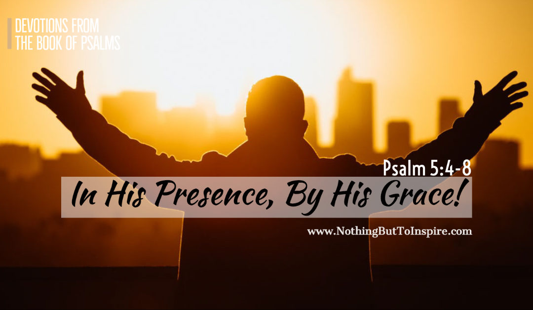 Psalm 5:4-8 | In His Presence, By His Grace!
