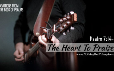 Psalm 7:14-17 | The Heart To Praise!