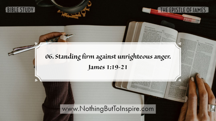 06. Standing firm against unrighteous anger. James 1:19-21