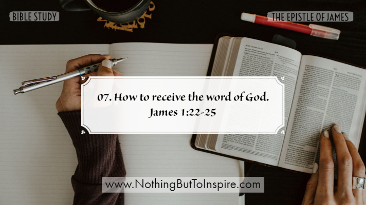 07. How to receive the word of God. James 1:22-25