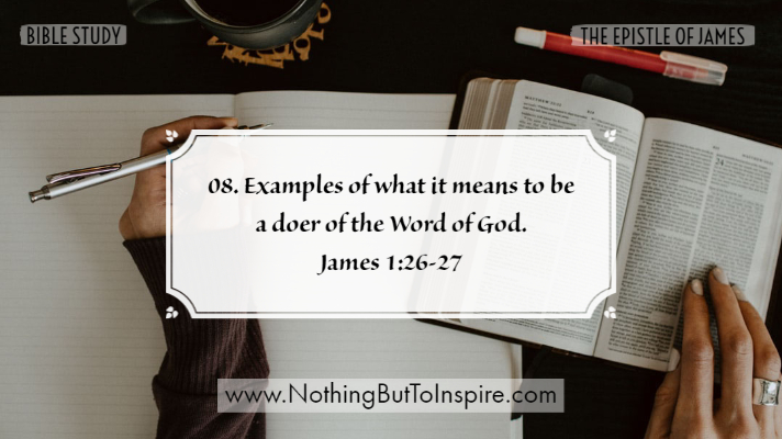 08. Examples of what it means to be a doer of the Word of God. James 1:26-27