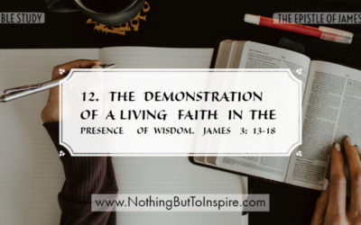 12. The demonstration of a living faith in the presence of wisdom. James 3: 13-18