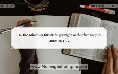 16. The solutions for strife: get right with other people. James 4:11-12