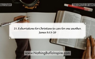 21. Exhortations for Christians to care for one another. James 5:13-20