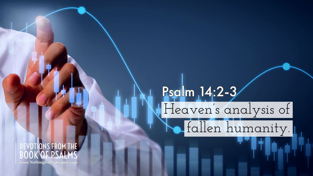 Psalm 14:2-3 | Heaven’s analysis of fallen humanity.
