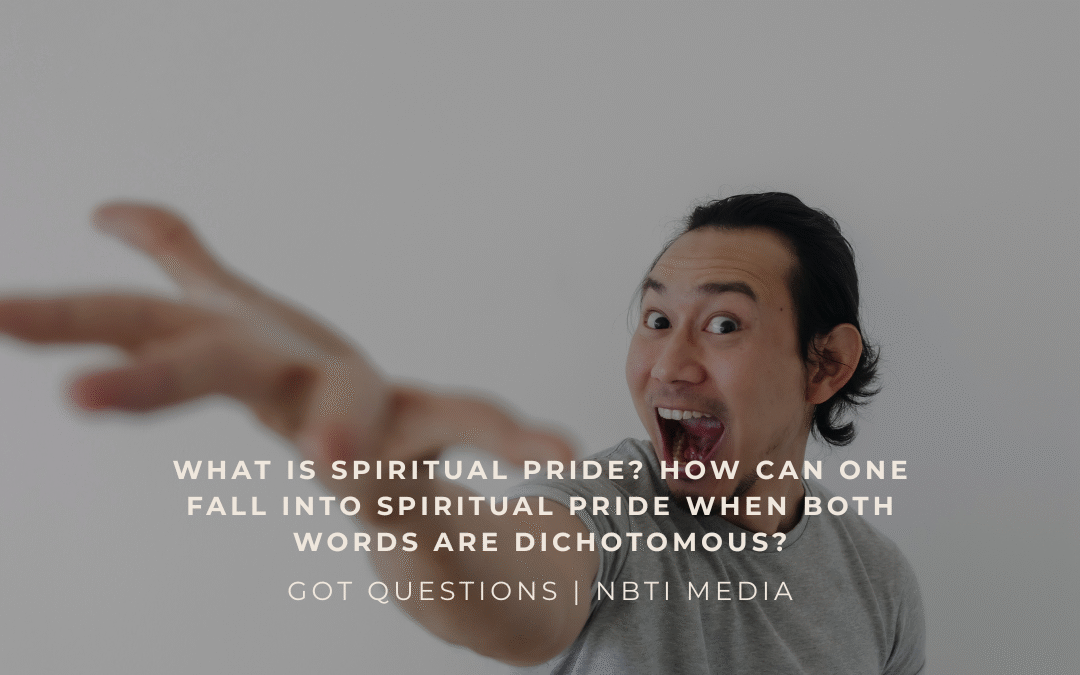 What is spiritual pride? How can one fall into spiritual pride when both words are dichotomous?
