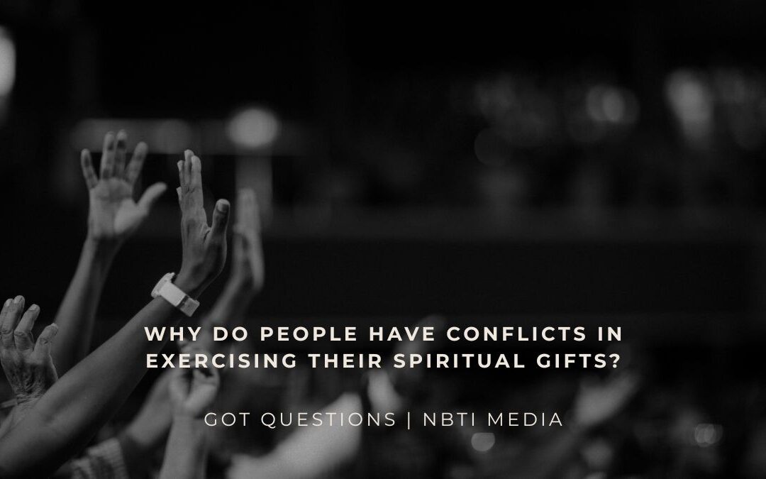 Why do people have conflicts in exercising their spiritual gifts?